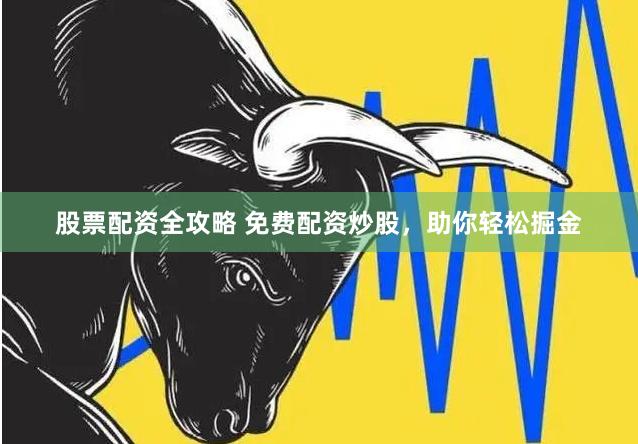 股票配资全攻略 免费配资炒股，助你轻松掘金