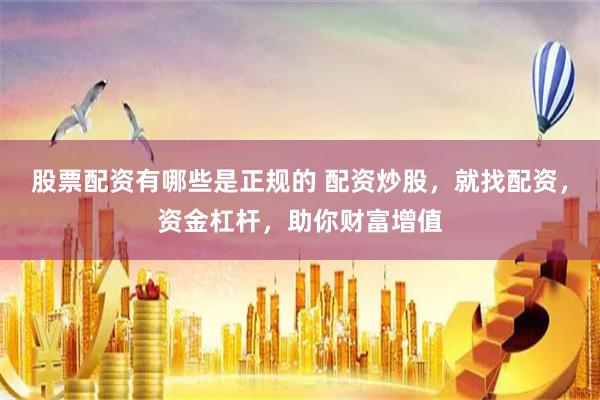 股票配资有哪些是正规的 配资炒股，就找配资，资金杠杆，助你财富增值